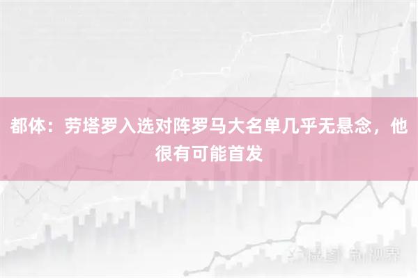都体：劳塔罗入选对阵罗马大名单几乎无悬念，他很有可能首发