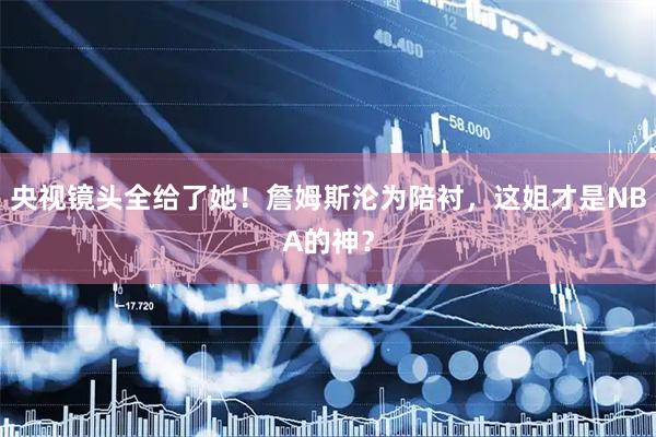央视镜头全给了她！詹姆斯沦为陪衬，这姐才是NBA的神？