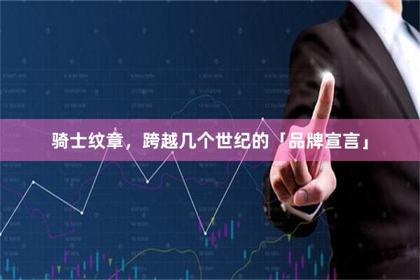 骑士纹章，跨越几个世纪的「品牌宣言」