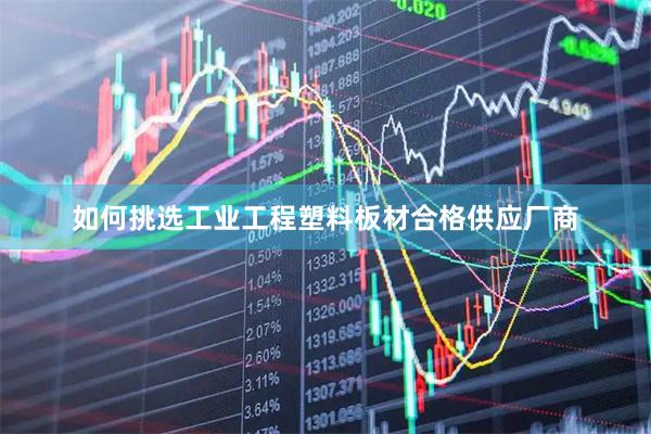 如何挑选工业工程塑料板材合格供应厂商