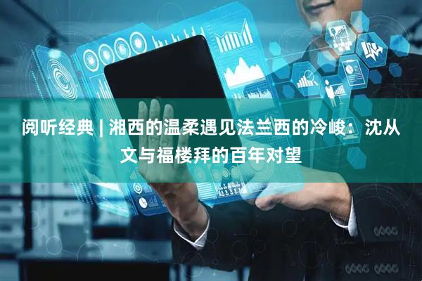阅听经典 | 湘西的温柔遇见法兰西的冷峻：沈从文与福楼拜的百年对望