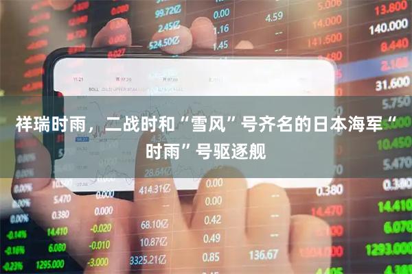 祥瑞时雨,二战时和“雪风”号齐名的日本海军“时雨”号驱逐舰