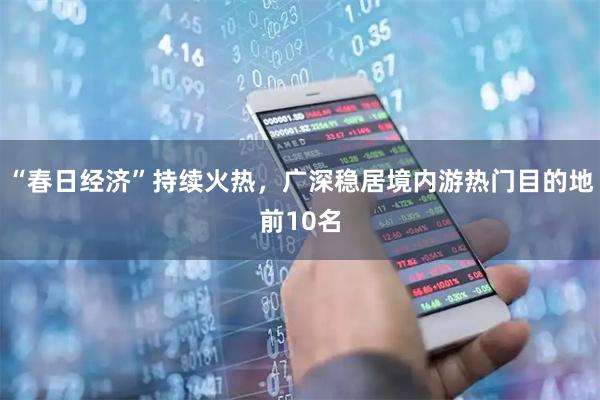 “春日经济”持续火热，广深稳居境内游热门目的地前10名