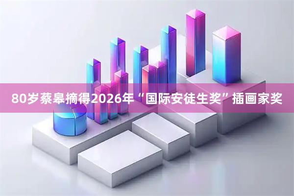 80岁蔡皋摘得2026年“国际安徒生奖”插画家奖